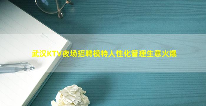 武汉KTV夜场招聘模特人性化管理生意火爆