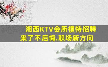湘西KTV会所模特招聘来了不后悔.职场新方向